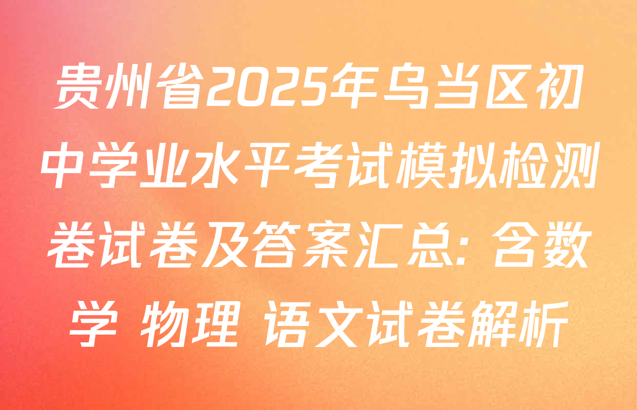 贵州省2025年乌当区初中学业水平考试模拟检测卷试卷及答案汇总: 含数学 物理 语文试卷解析