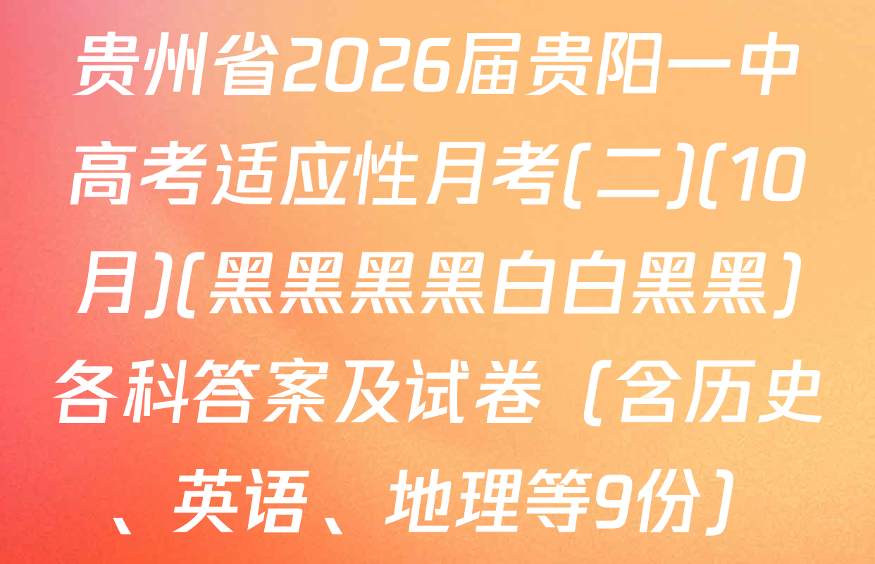 贵州省2026届贵阳一中高考适应性月考(二)(10月)(黑黑黑黑白白黑黑)各科答案及试卷（含历史、英语、地理等9份）