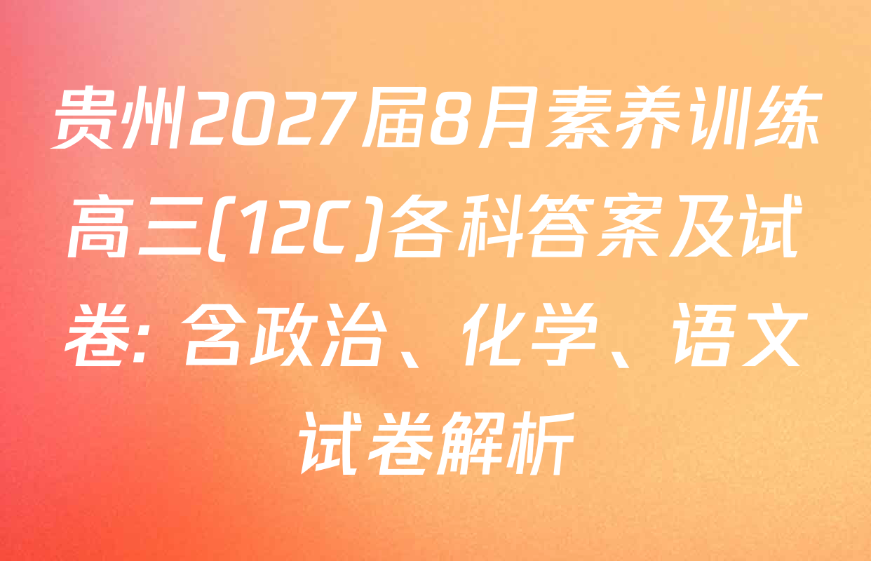 贵州2027届8月素养训练高三(12C)各科答案及试卷: 含政治、化学、语文试卷解析