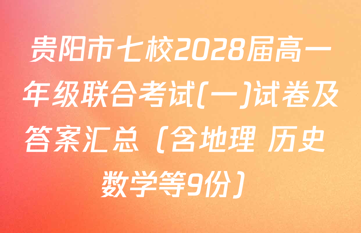 贵阳市七校2028届高一年级联合考试(一)试卷及答案汇总（含地理 历史 数学等9份）