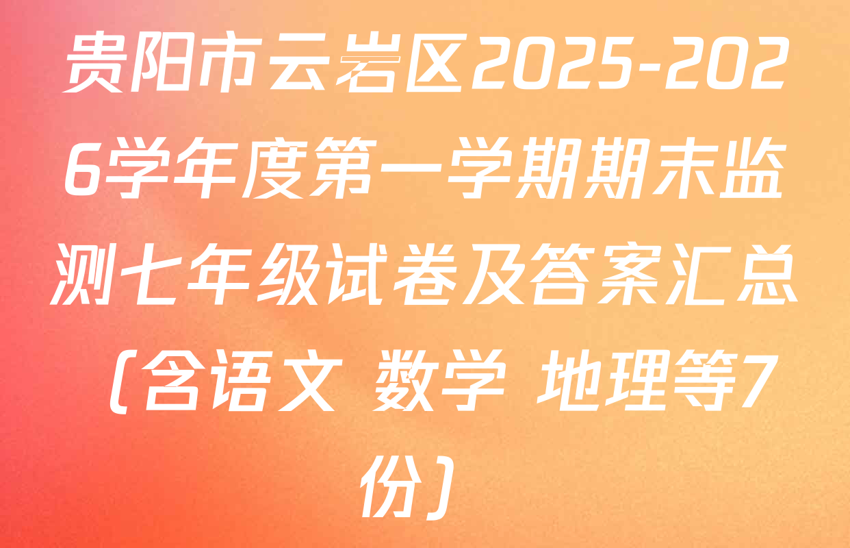 贵阳市云岩区2025-2026学年度第一学期期末监测七年级试卷及答案汇总（含语文 数学 地理等7份）