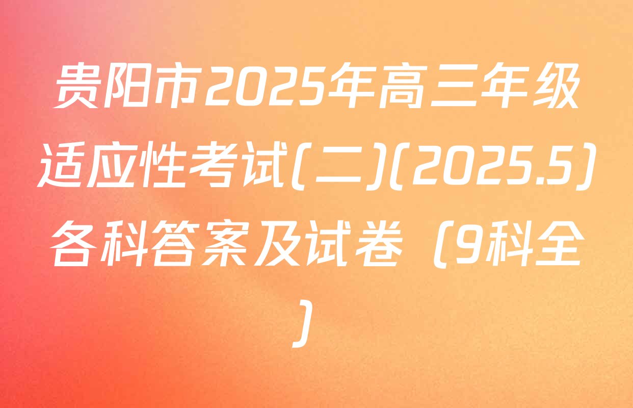 贵阳市2025年高三年级适应性考试(二)(2025.5)各科答案及试卷（9科全）