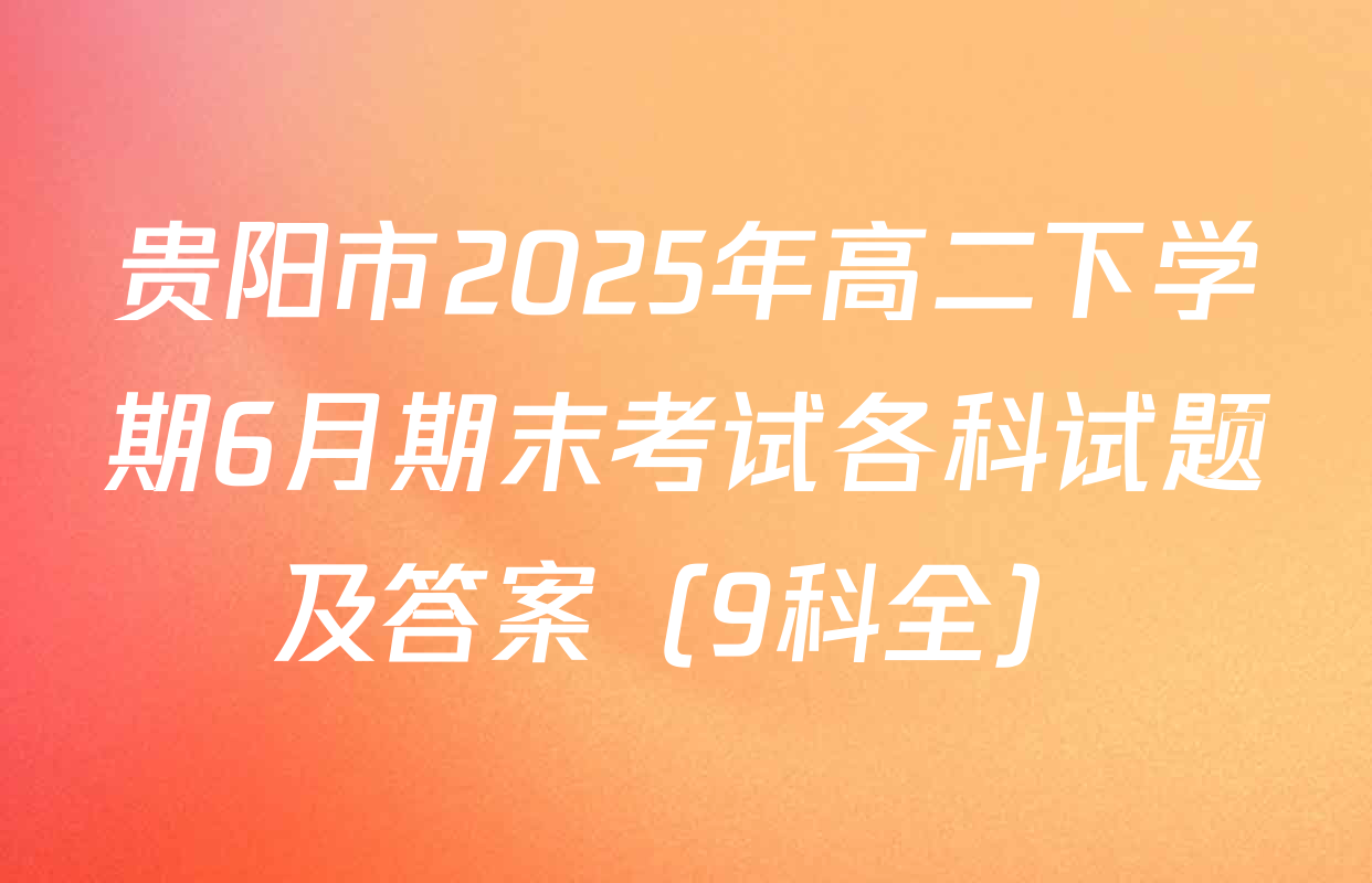 贵阳市2025年高二下学期6月期末考试各科试题及答案（9科全）
