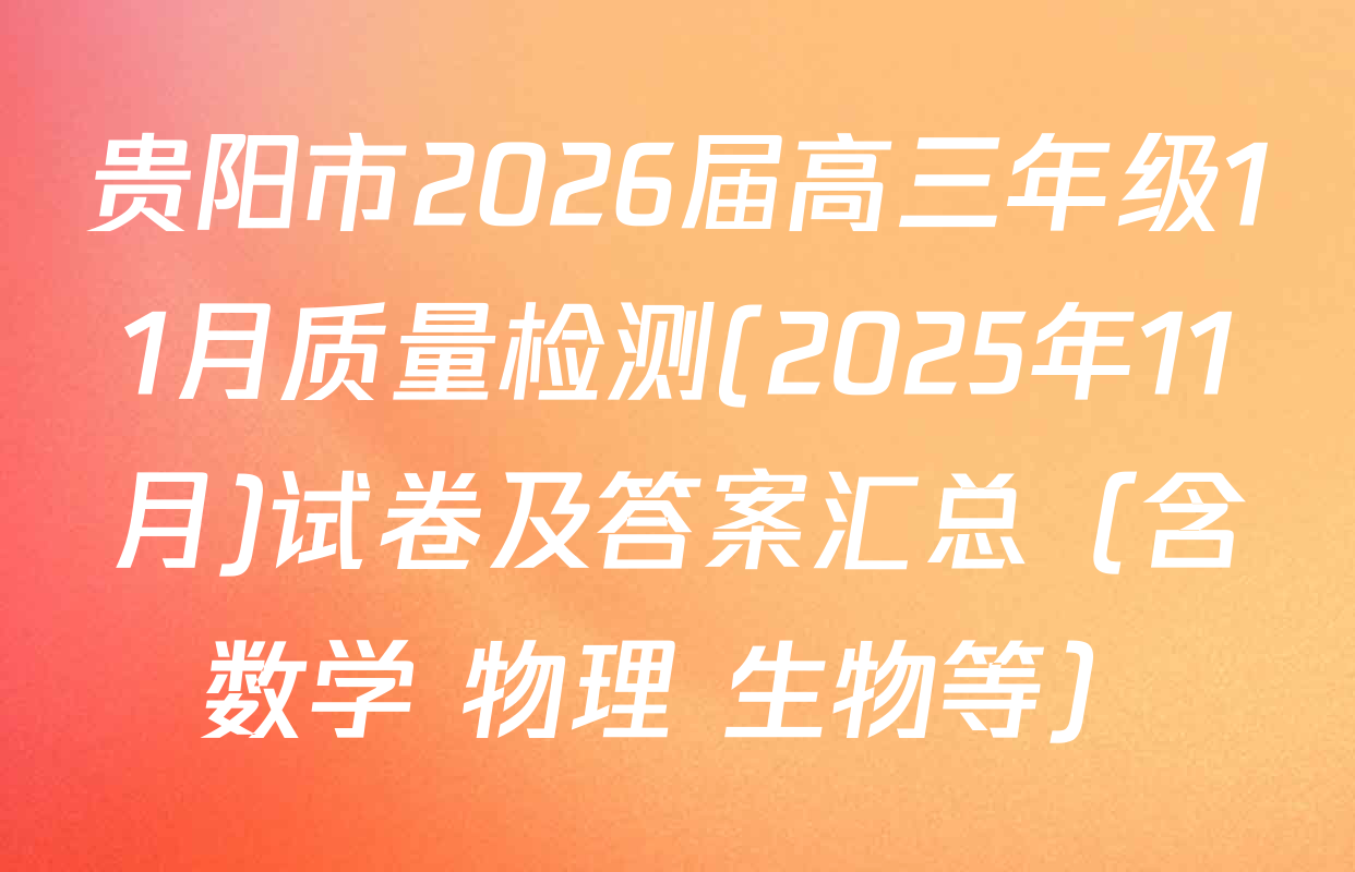 贵阳市2026届高三年级11月质量检测(2025年11月)试卷及答案汇总（含数学 物理 生物等）