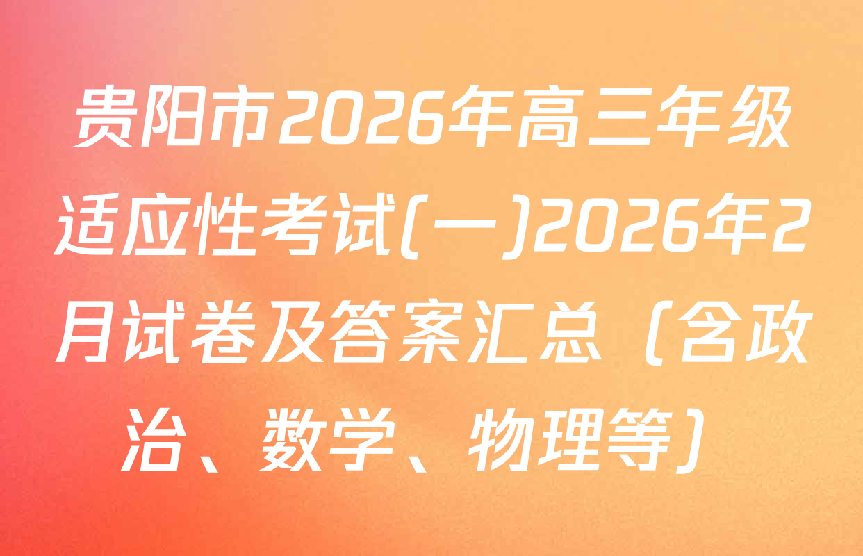 贵阳市2026年高三年级适应性考试(一)2026年2月试卷及答案汇总（含政治、数学、物理等）