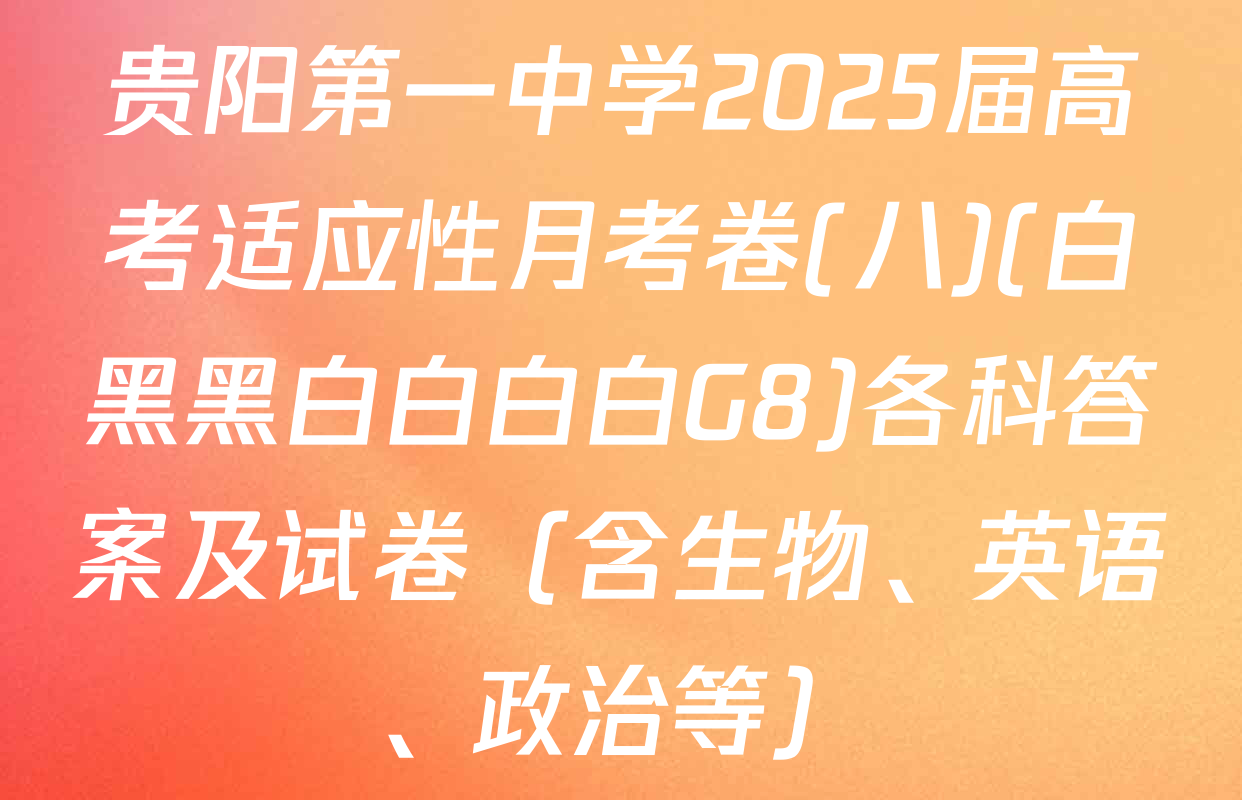 贵阳第一中学2025届高考适应性月考卷(八)(白黑黑白白白白G8)各科答案及试卷（含生物、英语、政治等）