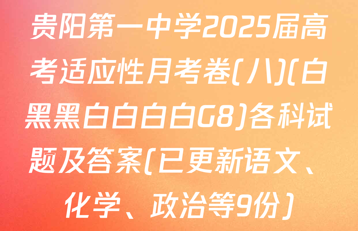 贵阳第一中学2025届高考适应性月考卷(八)(白黑黑白白白白G8)各科试题及答案(已更新语文、化学、政治等9份)