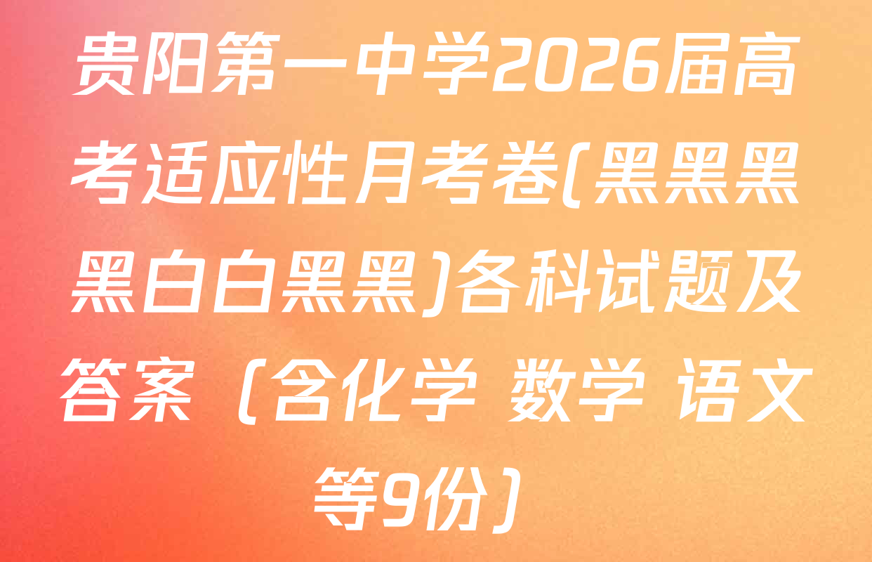 贵阳第一中学2026届高考适应性月考卷(黑黑黑黑白白黑黑)各科试题及答案（含化学 数学 语文等9份）