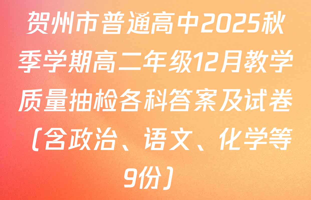 贺州市普通高中2025秋季学期高二年级12月教学质量抽检各科答案及试卷（含政治、语文、化学等9份）
