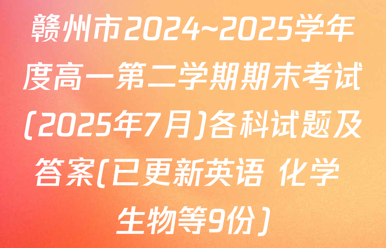 赣州市2024~2025学年度高一第二学期期末考试(2025年7月)各科试题及答案(已更新英语 化学 生物等9份)
