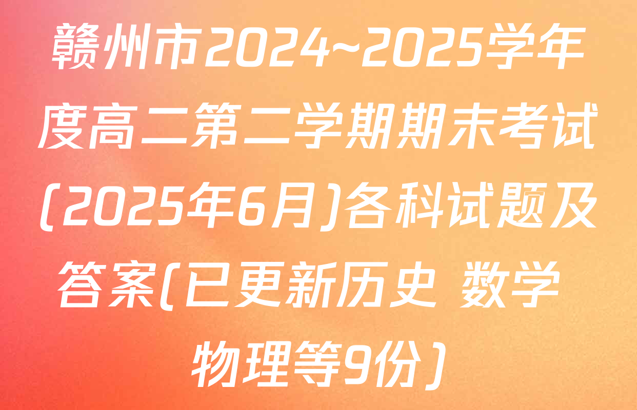 赣州市2024~2025学年度高二第二学期期末考试(2025年6月)各科试题及答案(已更新历史 数学 物理等9份)