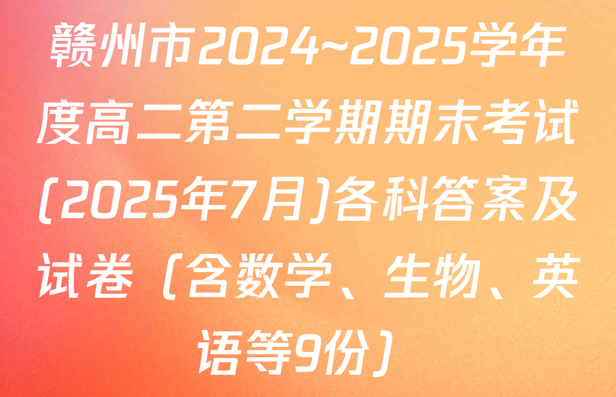 赣州市2024~2025学年度高二第二学期期末考试(2025年7月)各科答案及试卷（含数学、生物、英语等9份）