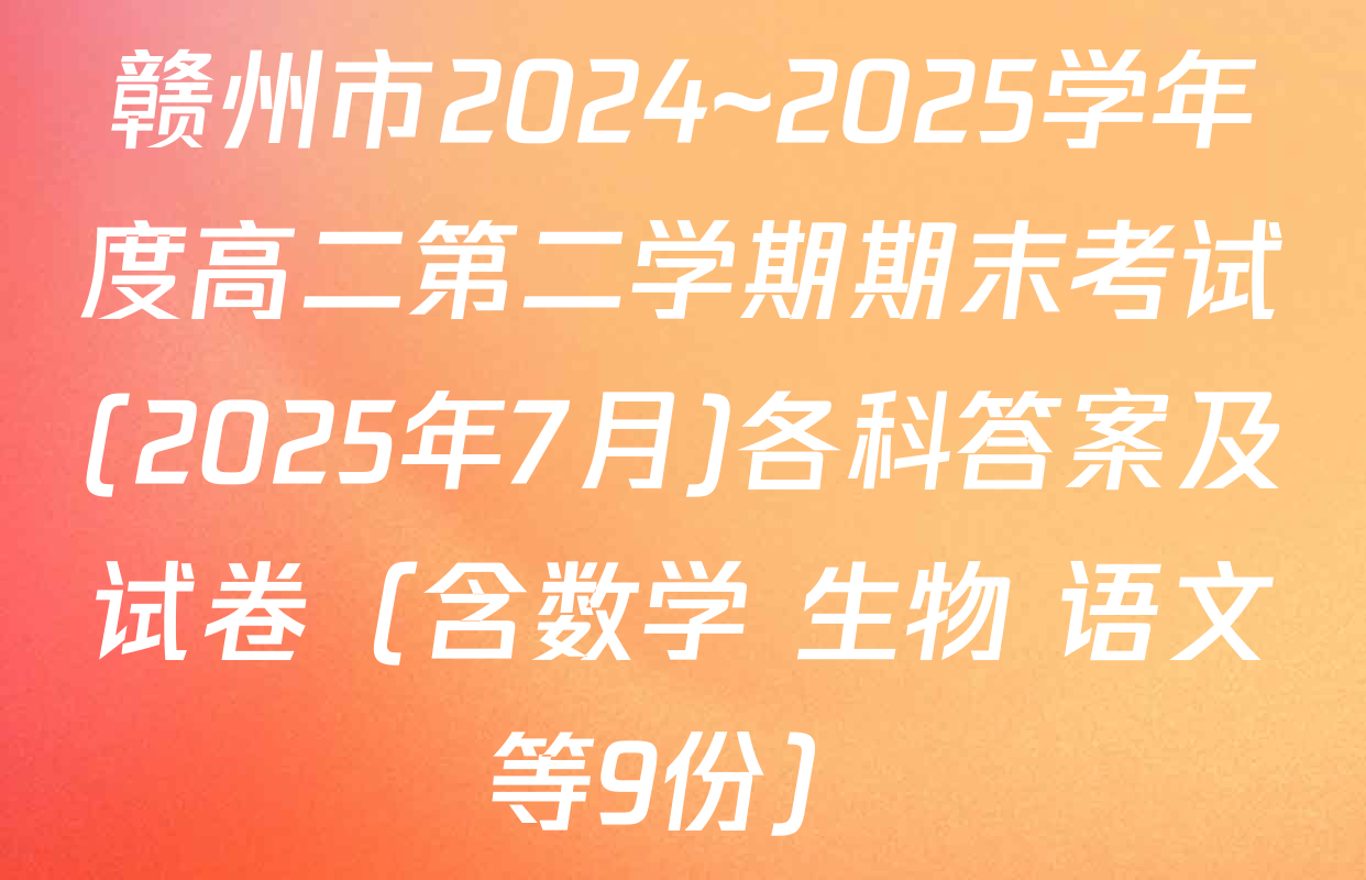 赣州市2024~2025学年度高二第二学期期末考试(2025年7月)各科答案及试卷（含数学 生物 语文等9份）