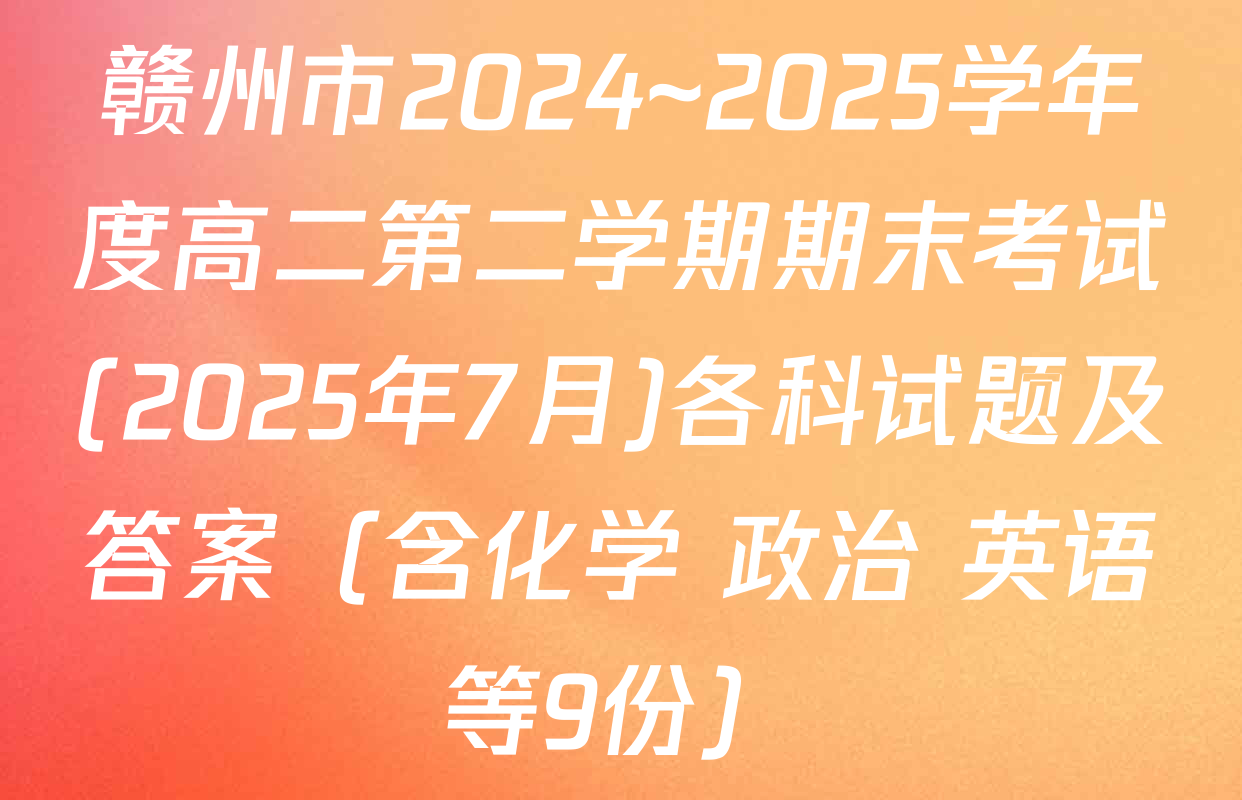 赣州市2024~2025学年度高二第二学期期末考试(2025年7月)各科试题及答案（含化学 政治 英语等9份）