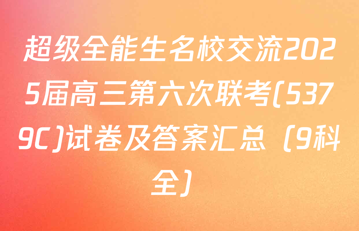 超级全能生名校交流2025届高三第六次联考(5379C)试卷及答案汇总（9科全）