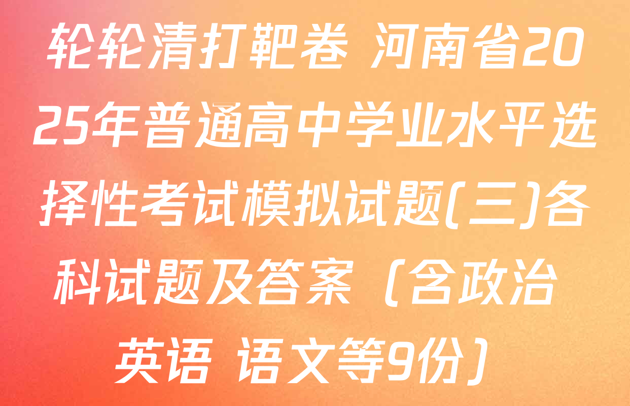 轮轮清打靶卷 河南省2025年普通高中学业水平选择性考试模拟试题(三)各科试题及答案（含政治 英语 语文等9份）