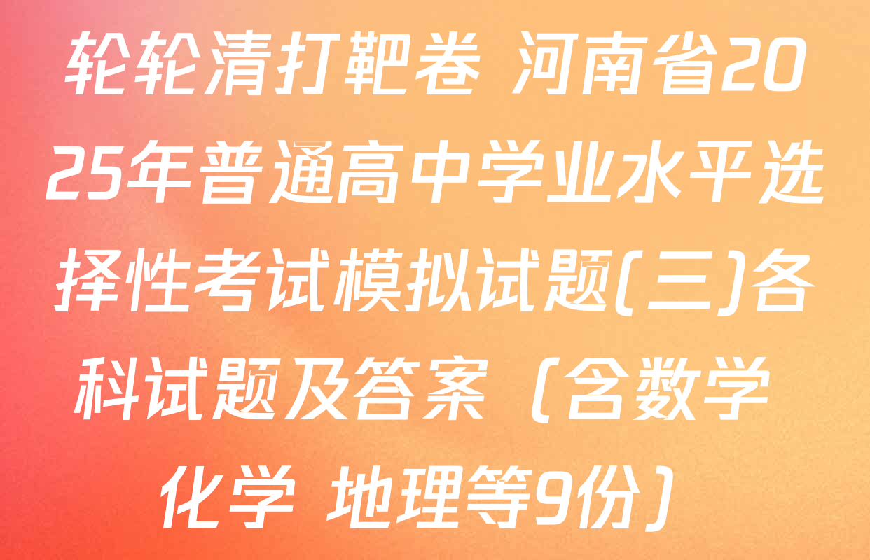 轮轮清打靶卷 河南省2025年普通高中学业水平选择性考试模拟试题(三)各科试题及答案（含数学 化学 地理等9份）