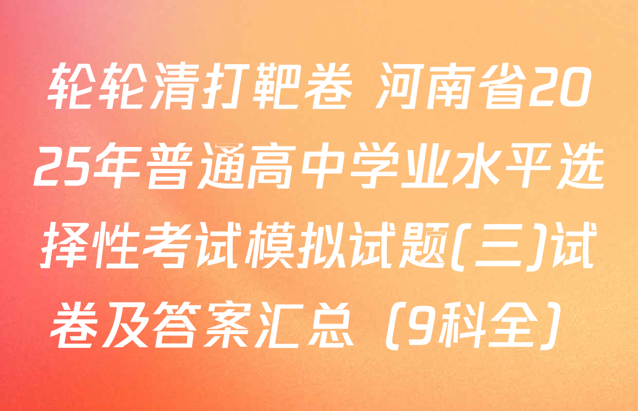 轮轮清打靶卷 河南省2025年普通高中学业水平选择性考试模拟试题(三)试卷及答案汇总（9科全）