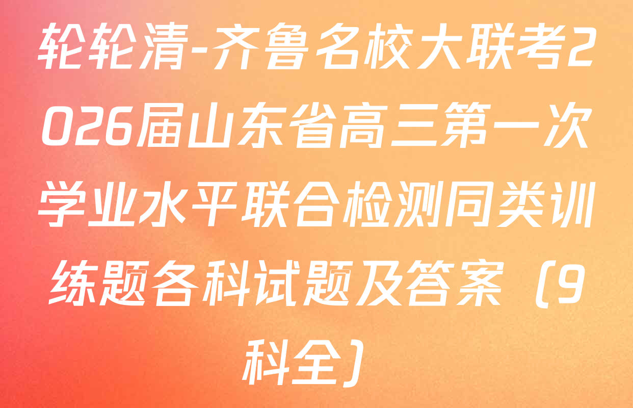 轮轮清-齐鲁名校大联考2026届山东省高三第一次学业水平联合检测同类训练题各科试题及答案（9科全）