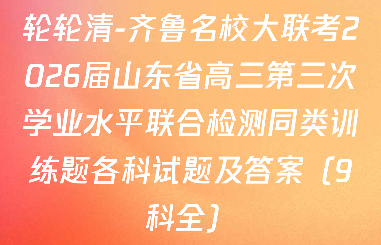 轮轮清-齐鲁名校大联考2026届山东省高三第三次学业水平联合检测同类训练题各科试题及答案（9科全）