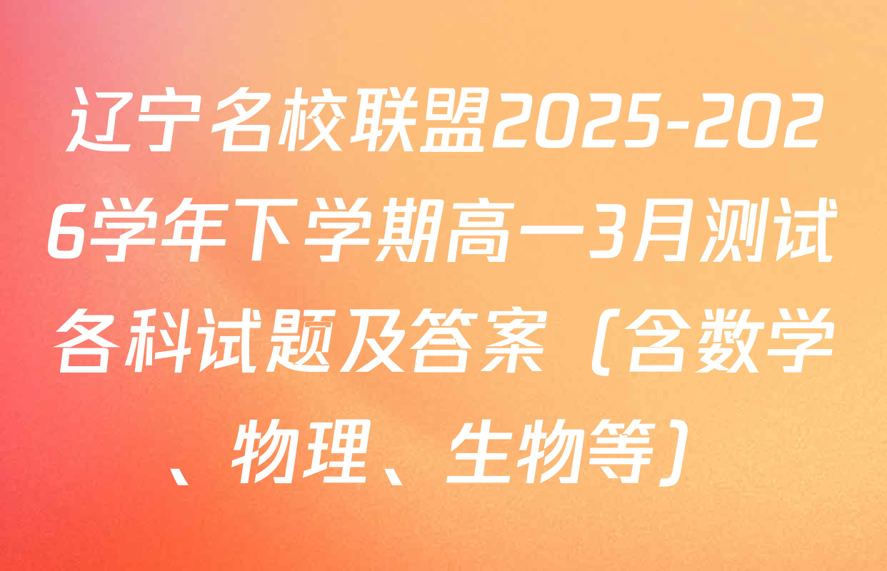 辽宁名校联盟2025-2026学年下学期高一3月测试各科试题及答案（含数学、物理、生物等）