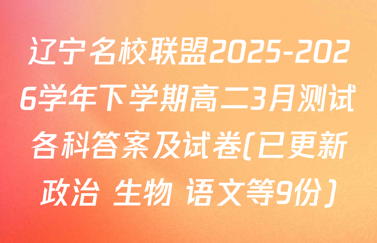 辽宁名校联盟2025-2026学年下学期高二3月测试各科答案及试卷(已更新政治 生物 语文等9份)