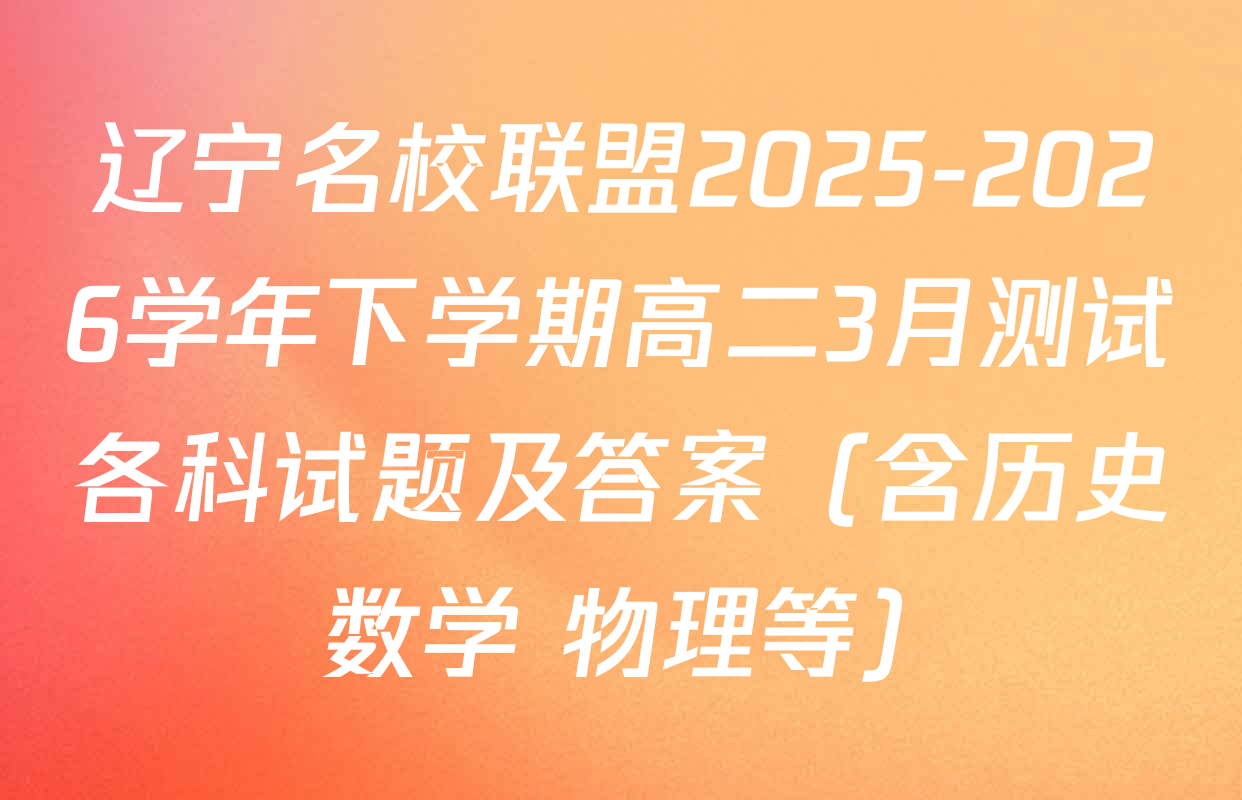 辽宁名校联盟2025-2026学年下学期高二3月测试各科试题及答案（含历史 数学 物理等）
