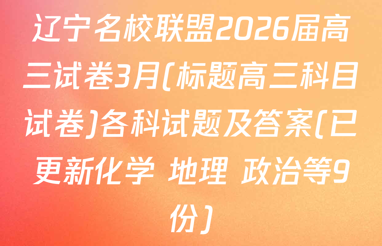 辽宁名校联盟2026届高三试卷3月(标题高三科目试卷)各科试题及答案(已更新化学 地理 政治等9份)