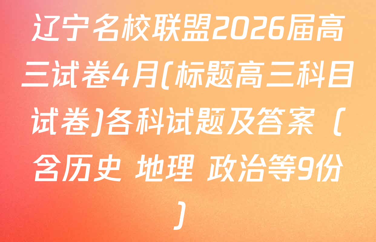 辽宁名校联盟2026届高三试卷4月(标题高三科目试卷)各科试题及答案（含历史 地理 政治等9份）
