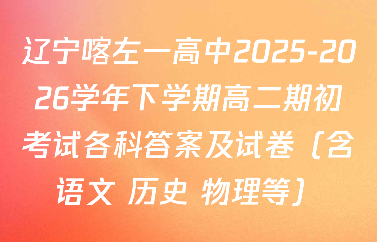辽宁喀左一高中2025-2026学年下学期高二期初考试各科答案及试卷（含语文 历史 物理等）