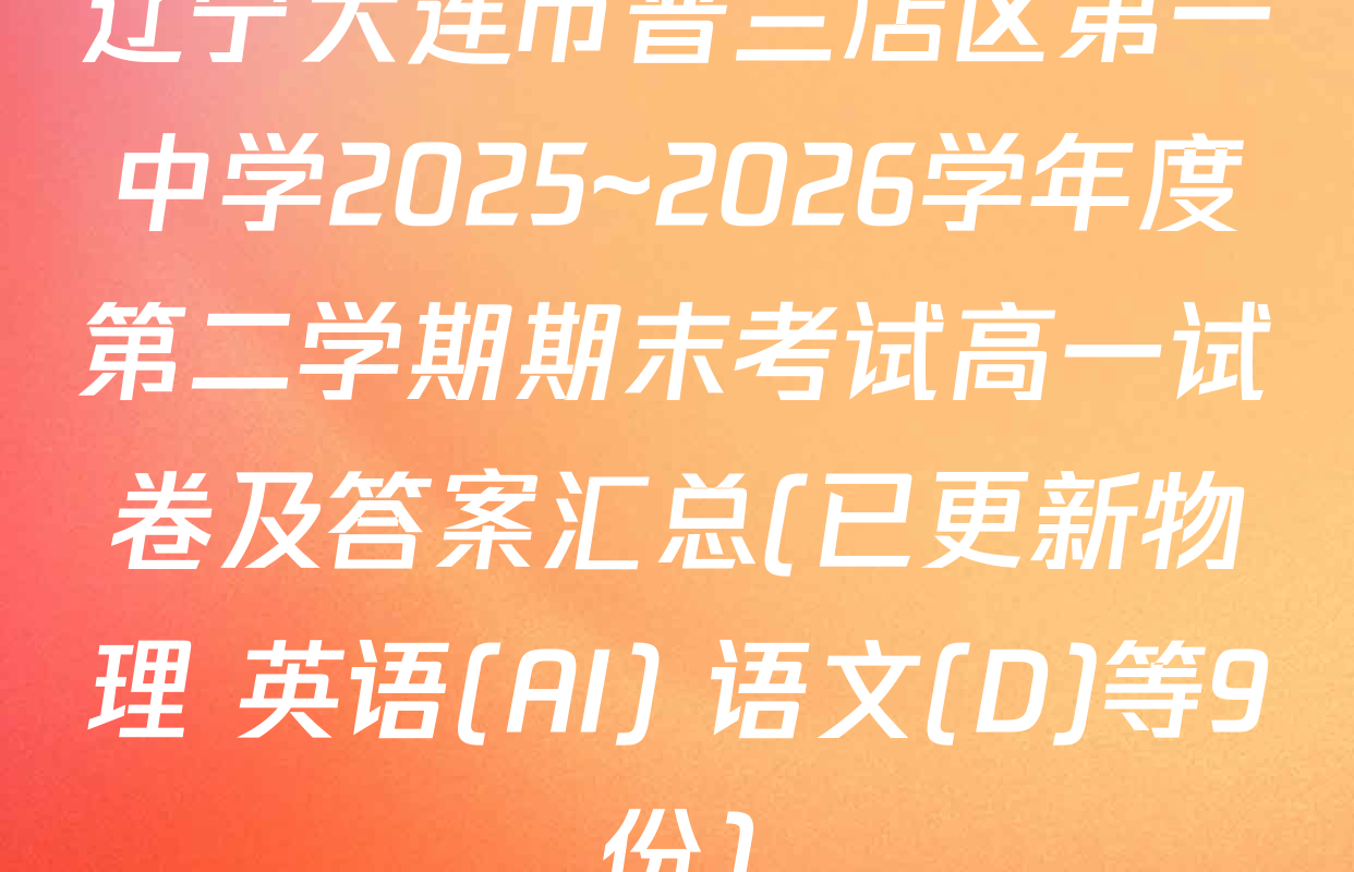 辽宁大连市普兰店区第一中学2025~2026学年度第二学期期末考试高一试卷及答案汇总(已更新物理 英语(AI) 语文(D)等9份)