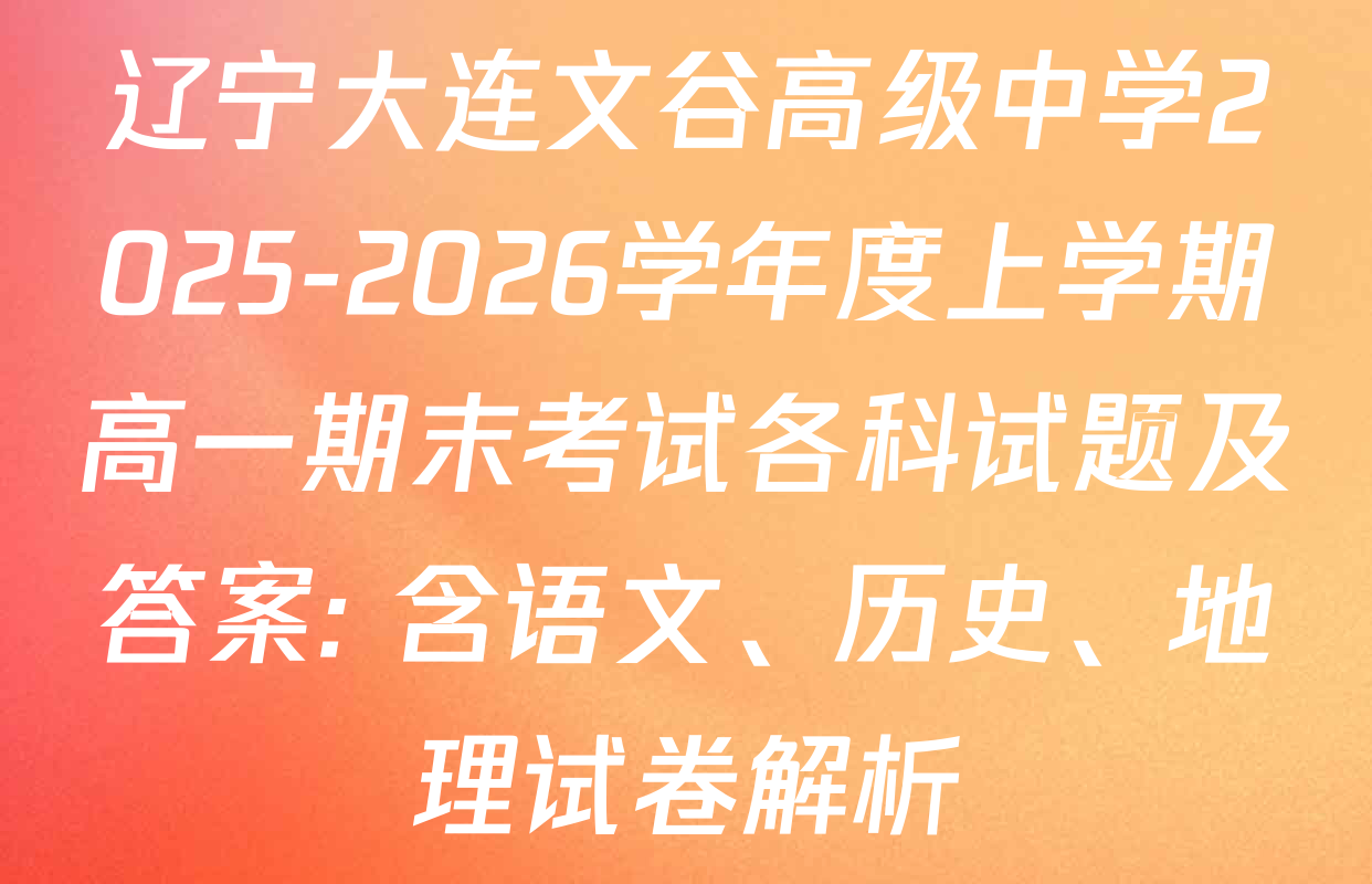 辽宁大连文谷高级中学2025-2026学年度上学期高一期末考试各科试题及答案: 含语文、历史、地理试卷解析