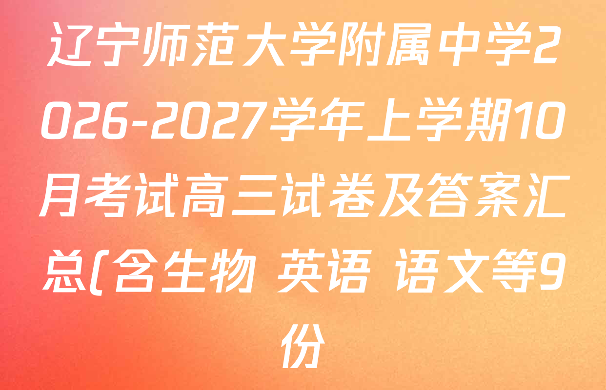 辽宁师范大学附属中学2026-2027学年上学期10月考试高三试卷及答案汇总(含生物 英语 语文等9份) 辽宁师范大学附属中学2026-2027学年上学期10月考试高三试卷及答案汇总(含生物 英语 语文等9份)