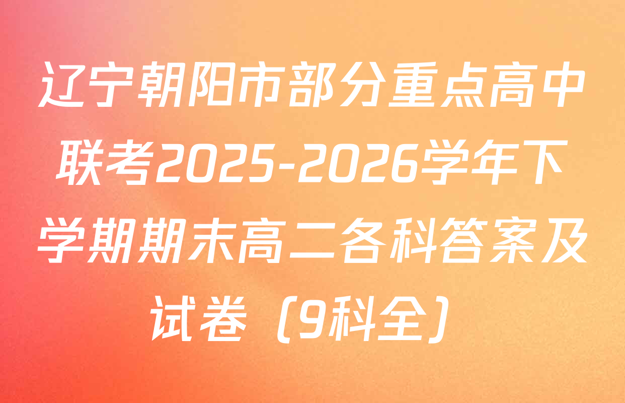 辽宁朝阳市部分重点高中联考2025-2026学年下学期期末高二各科答案及试卷（9科全）