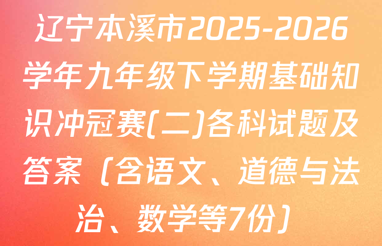 辽宁本溪市2025-2026学年九年级下学期基础知识冲冠赛(二)各科试题及答案（含语文、道德与法治、数学等7份）