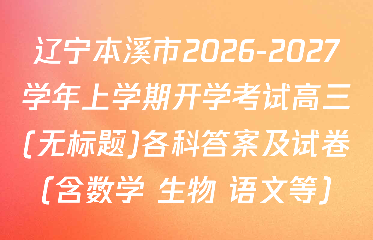 辽宁本溪市2026-2027学年上学期开学考试高三(无标题)各科答案及试卷（含数学 生物 语文等）