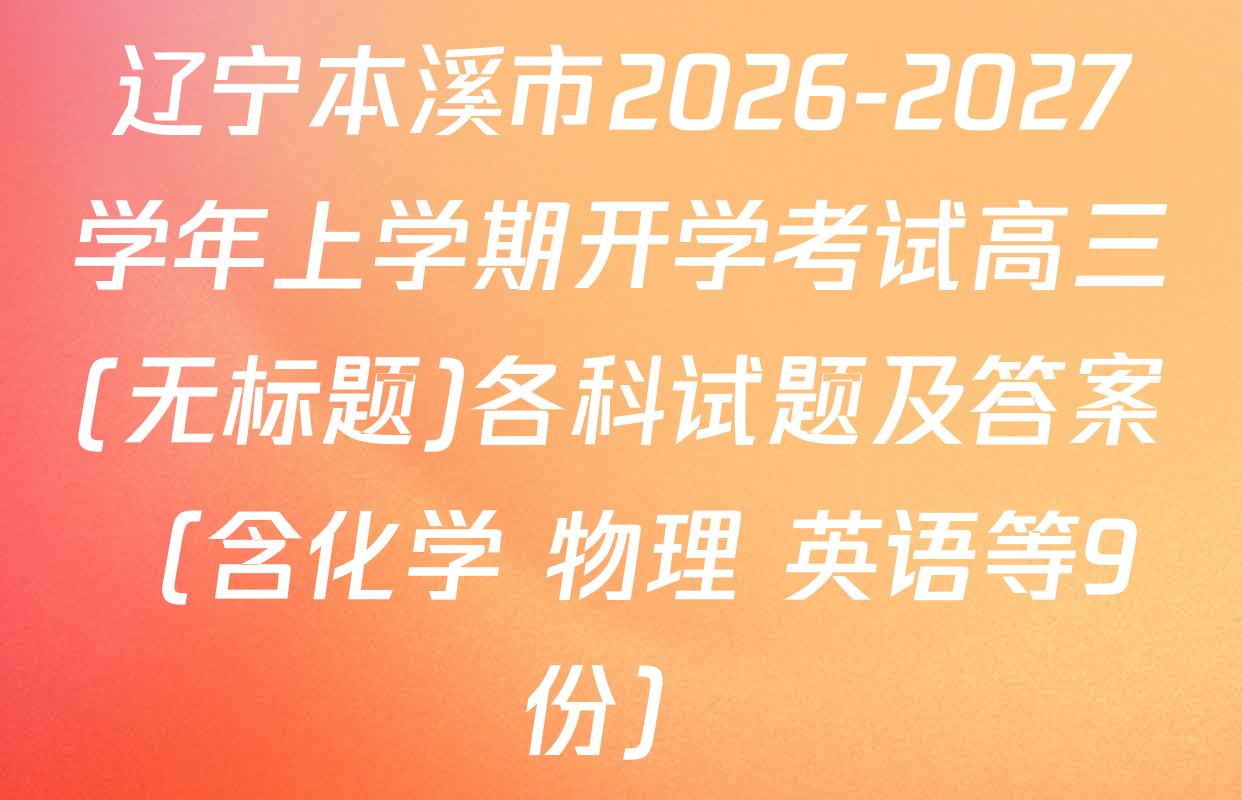 辽宁本溪市2026-2027学年上学期开学考试高三(无标题)各科试题及答案（含化学 物理 英语等9份）