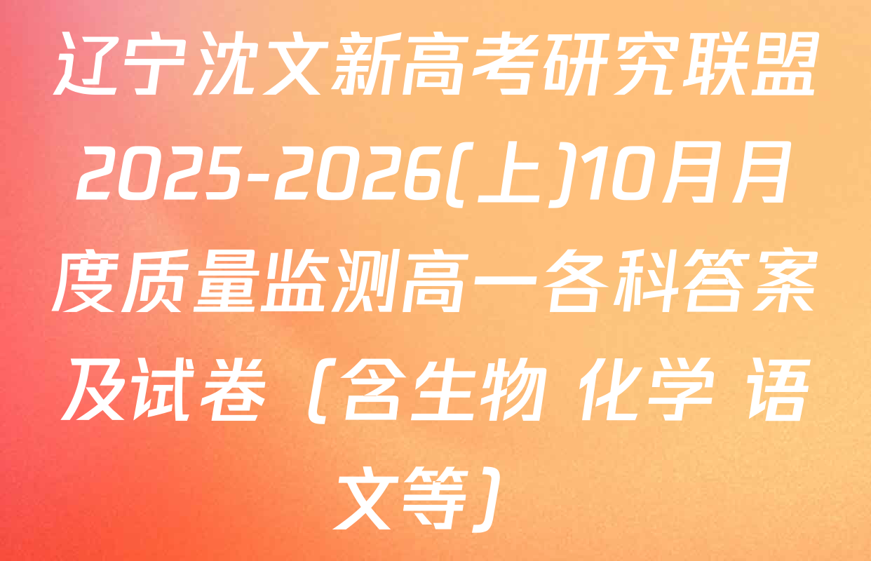 辽宁沈文新高考研究联盟2025-2026(上)10月月度质量监测高一各科答案及试卷（含生物 化学 语文等）