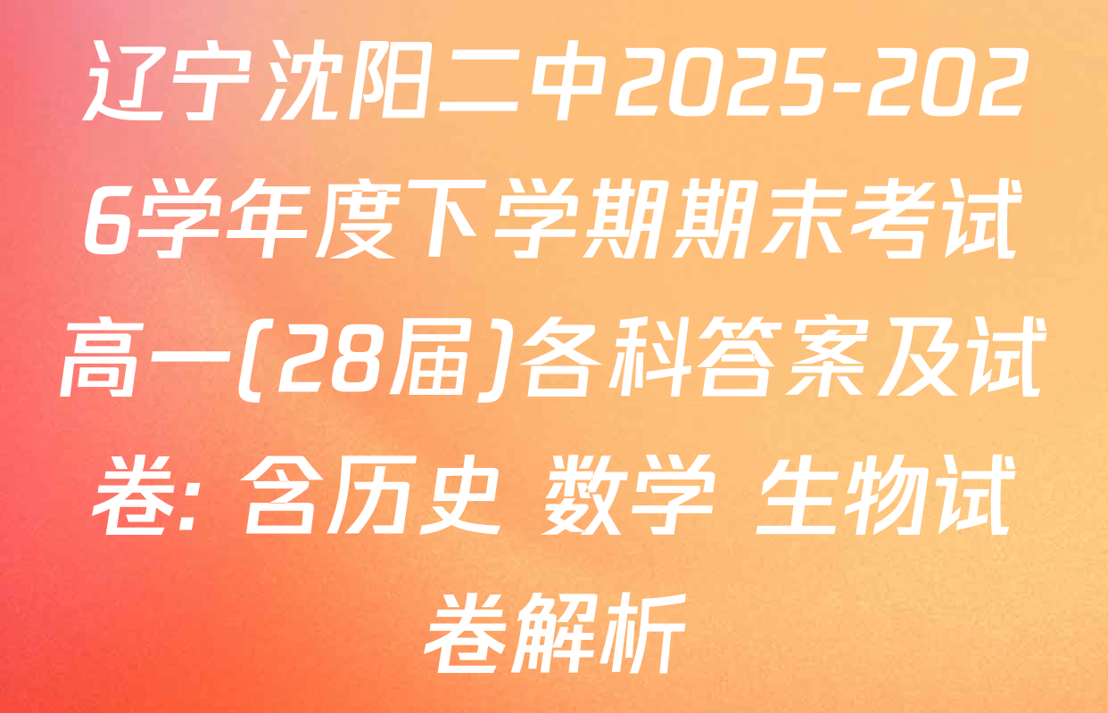 辽宁沈阳二中2025-2026学年度下学期期末考试高一(28届)各科答案及试卷: 含历史 数学 生物试卷解析