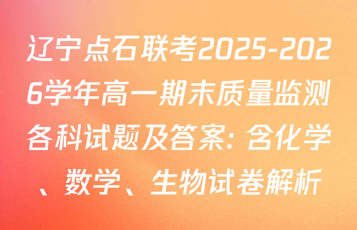 辽宁点石联考2025-2026学年高一期末质量监测各科试题及答案: 含化学、数学、生物试卷解析
