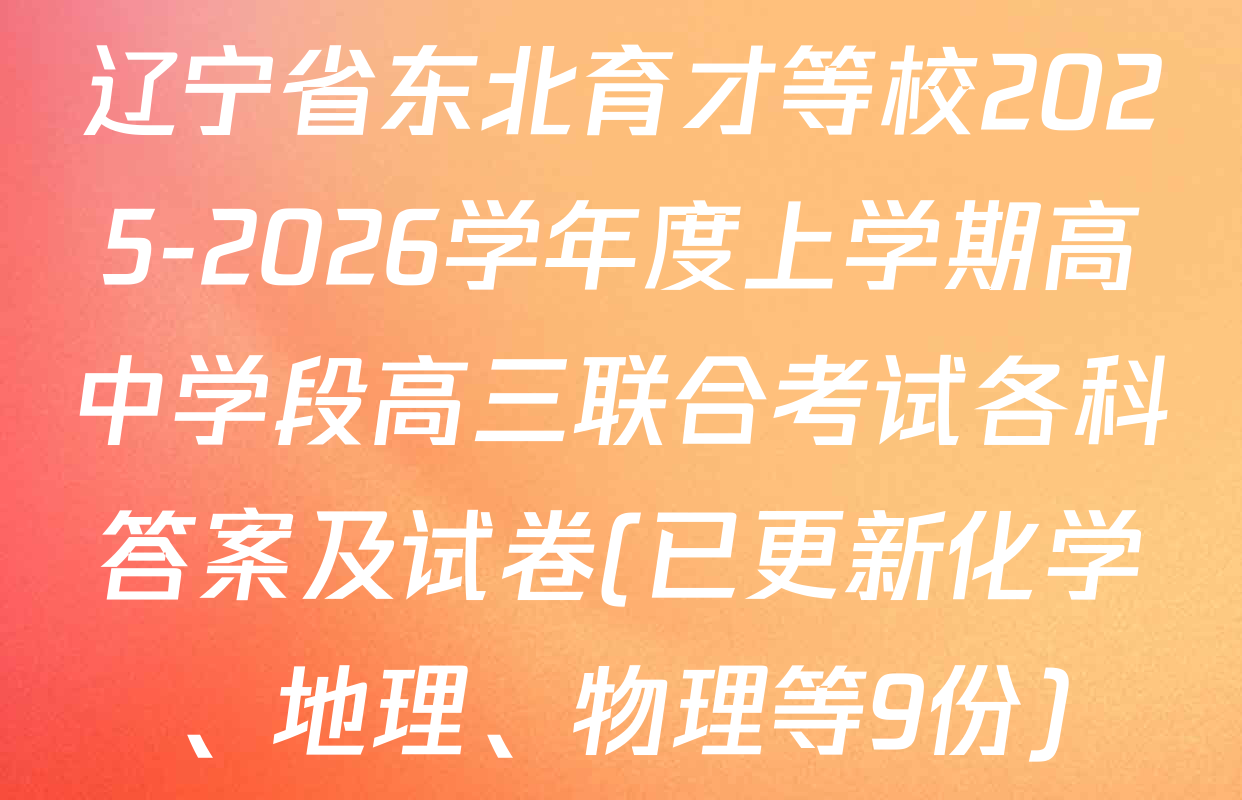 辽宁省东北育才等校2025-2026学年度上学期高中学段高三联合考试各科答案及试卷(已更新化学、地理、物理等9份)