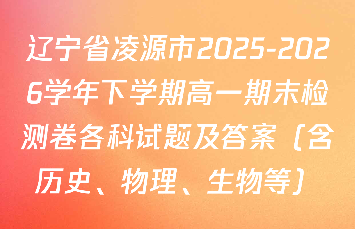 辽宁省凌源市2025-2026学年下学期高一期末检测卷各科试题及答案（含历史、物理、生物等）