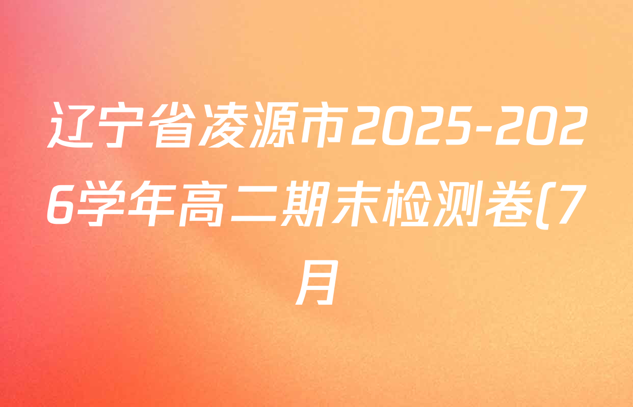 辽宁省凌源市2025-2026学年高二期末检测卷(7月)各科答案及试卷(含化学、物理、语文等) 辽宁省凌源市2025-2026学年高二期末检测卷(7月)各科答案及试卷(含化学、物理、语文等)