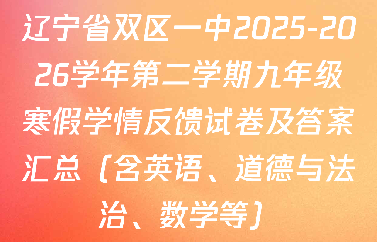 辽宁省双区一中2025-2026学年第二学期九年级寒假学情反馈试卷及答案汇总（含英语、道德与法治、数学等）
