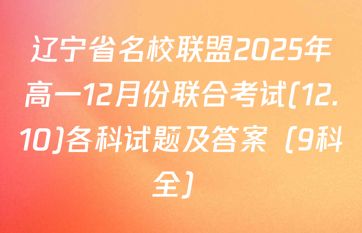 辽宁省名校联盟2025年高一12月份联合考试(12.10)各科试题及答案（9科全）