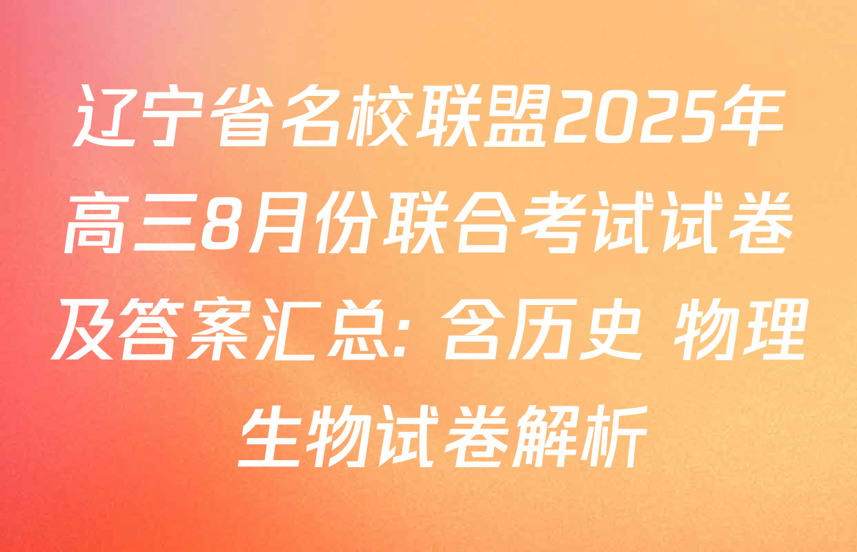 辽宁省名校联盟2025年高三8月份联合考试试卷及答案汇总: 含历史 物理 生物试卷解析