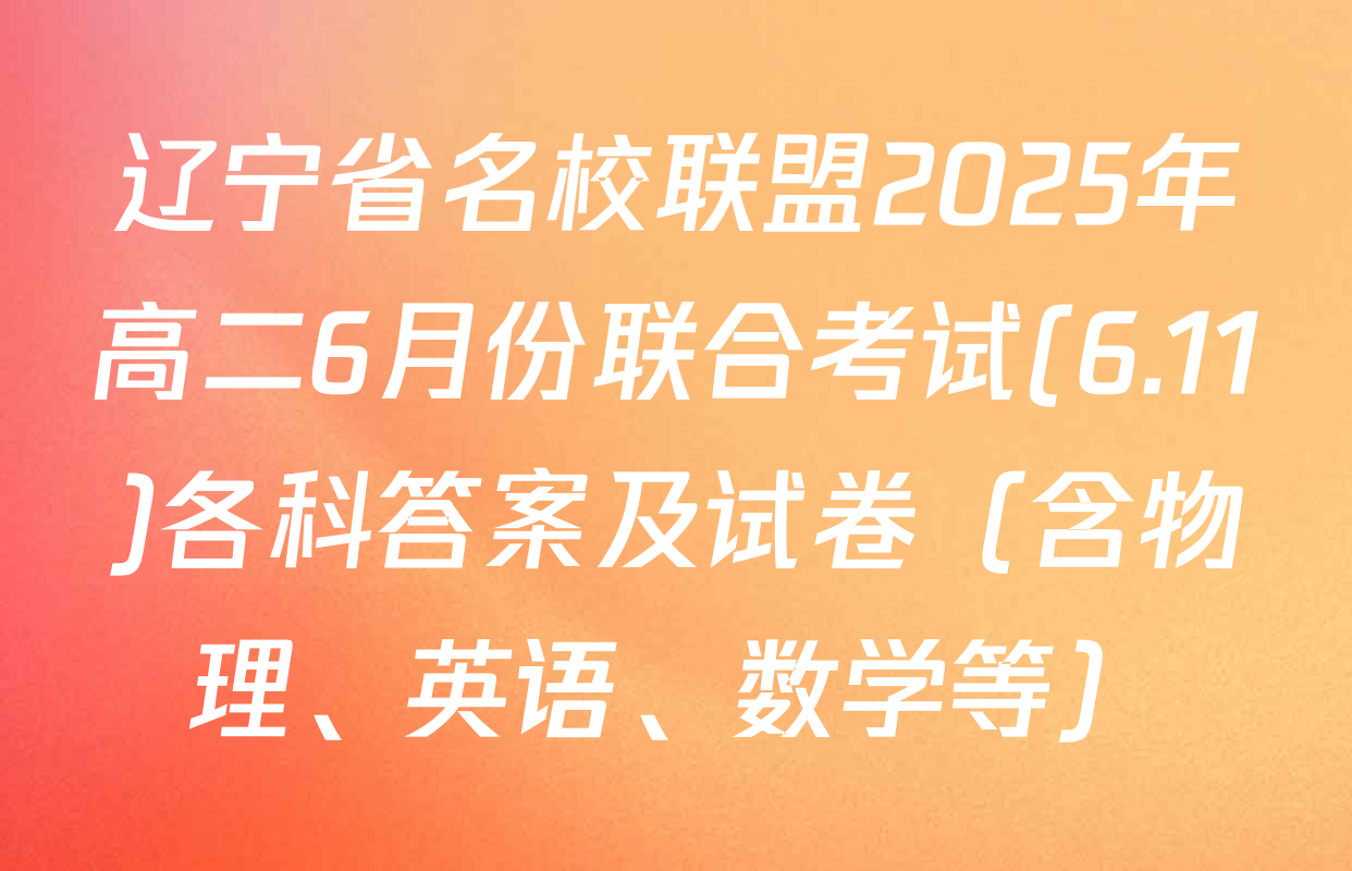 辽宁省名校联盟2025年高二6月份联合考试(6.11)各科答案及试卷（含物理、英语、数学等）