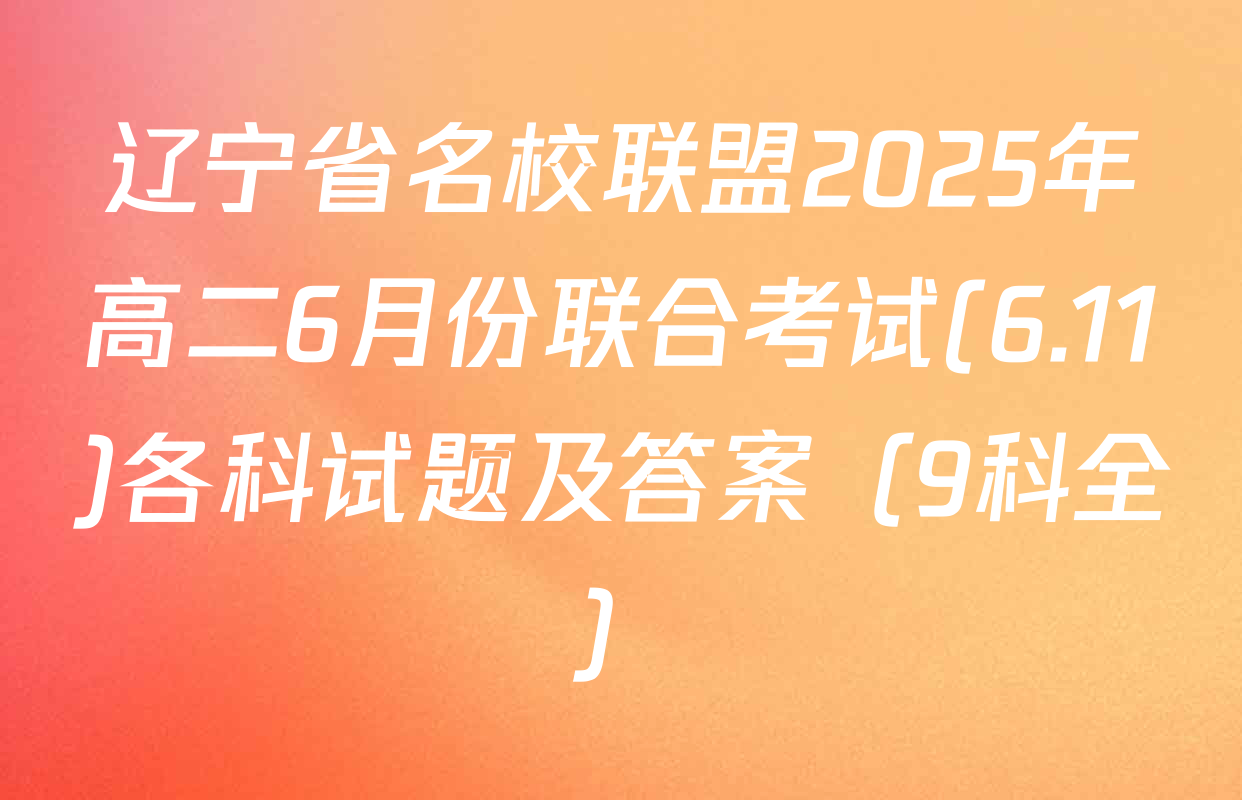 辽宁省名校联盟2025年高二6月份联合考试(6.11)各科试题及答案（9科全）