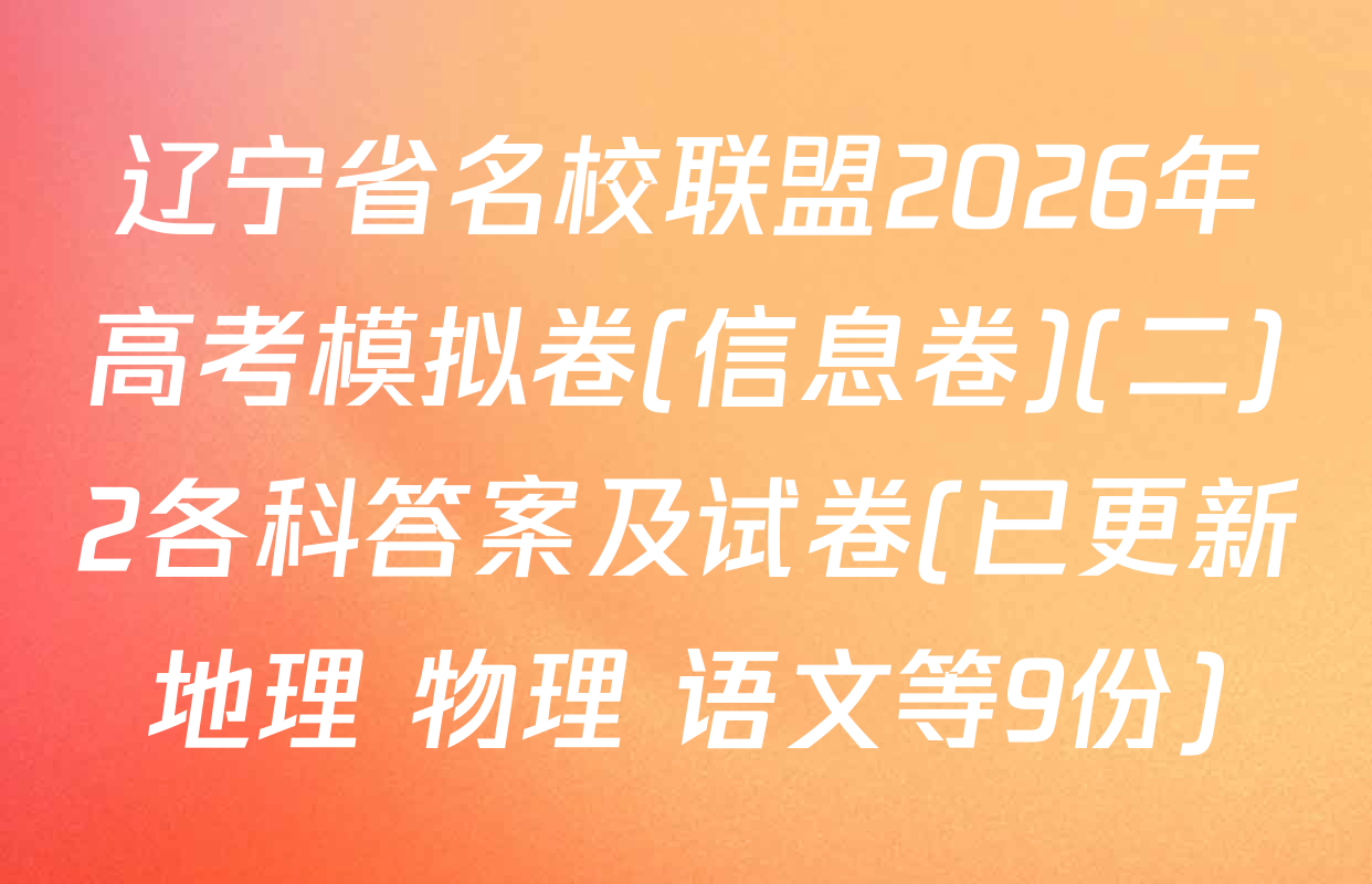 辽宁省名校联盟2026年高考模拟卷(信息卷)(二)2各科答案及试卷(已更新地理 物理 语文等9份)