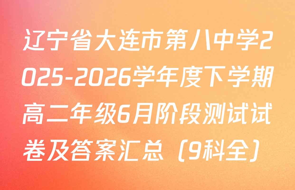 辽宁省大连市第八中学2025-2026学年度下学期高二年级6月阶段测试试卷及答案汇总（9科全）